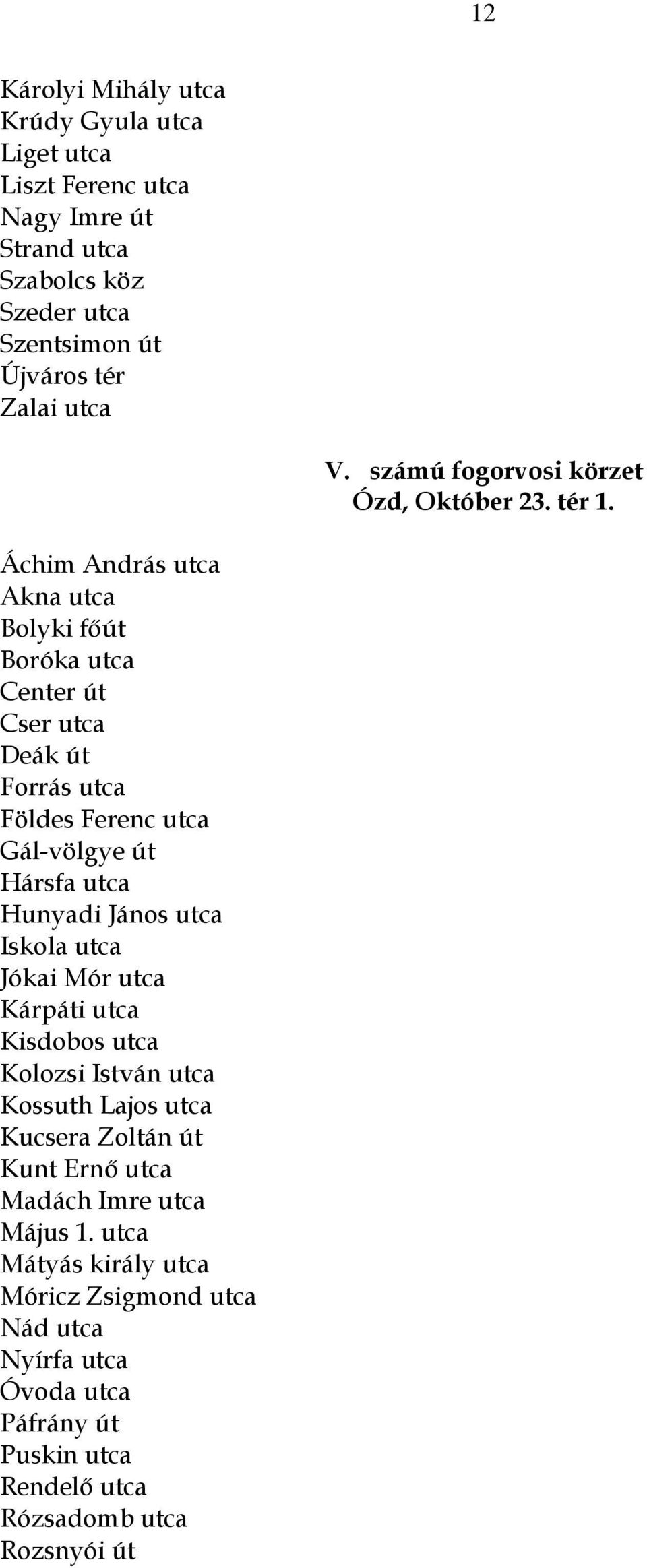 Áchim András utca Akna utca Bolyki főút Boróka utca Center út Cser utca Deák út Forrás utca Földes Ferenc utca Gál-völgye út Hársfa utca Hunyadi János utca Iskola