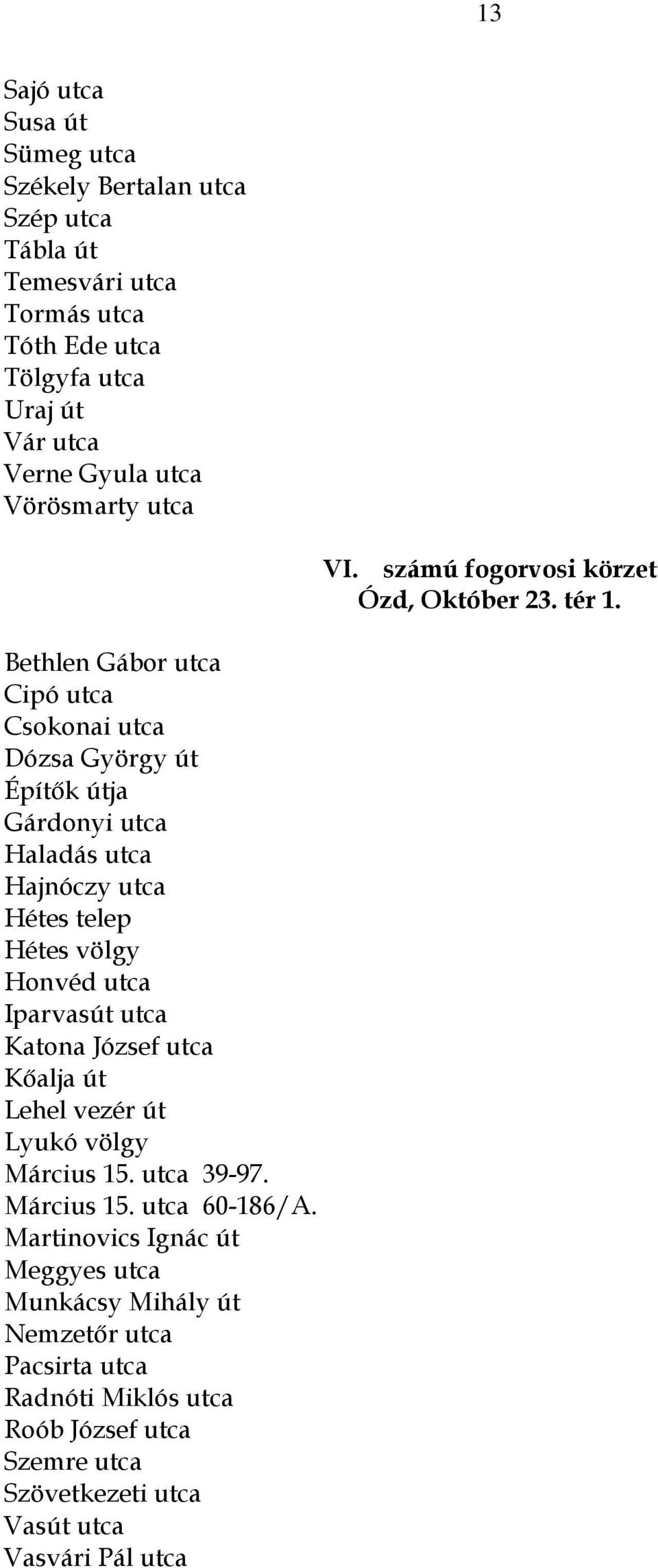 Bethlen Gábor utca Cipó utca Csokonai utca Dózsa György út Építők útja Gárdonyi utca Haladás utca Hajnóczy utca Hétes telep Hétes völgy Honvéd utca Iparvasút utca