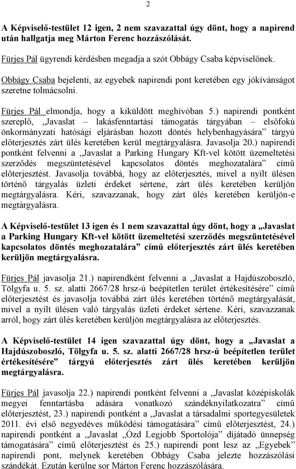 ) napirendi pontként szereplő, Javaslat lakásfenntartási támogatás tárgyában elsőfokú önkormányzati hatósági eljárásban hozott döntés helybenhagyására tárgyú előterjesztés zárt ülés keretében kerül