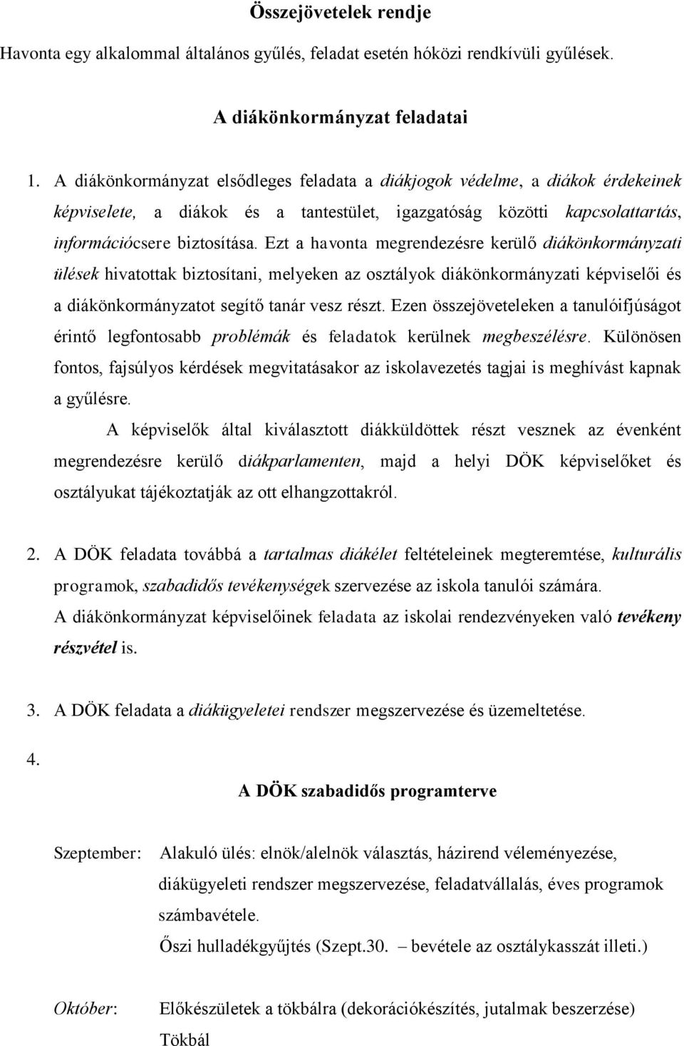 Ezt a havonta megrendezésre kerülő diákönkormányzati ülések hivatottak biztosítani, melyeken az osztályok diákönkormányzati képviselői és a diákönkormányzatot segítő tanár vesz részt.