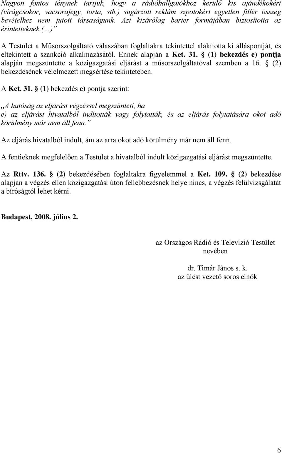 ( ) A Testület a Műsorszolgáltató válaszában foglaltakra tekintettel alakította ki álláspontját, és eltekintett a szankció alkalmazásától. Ennek alapján a Ket. 31.