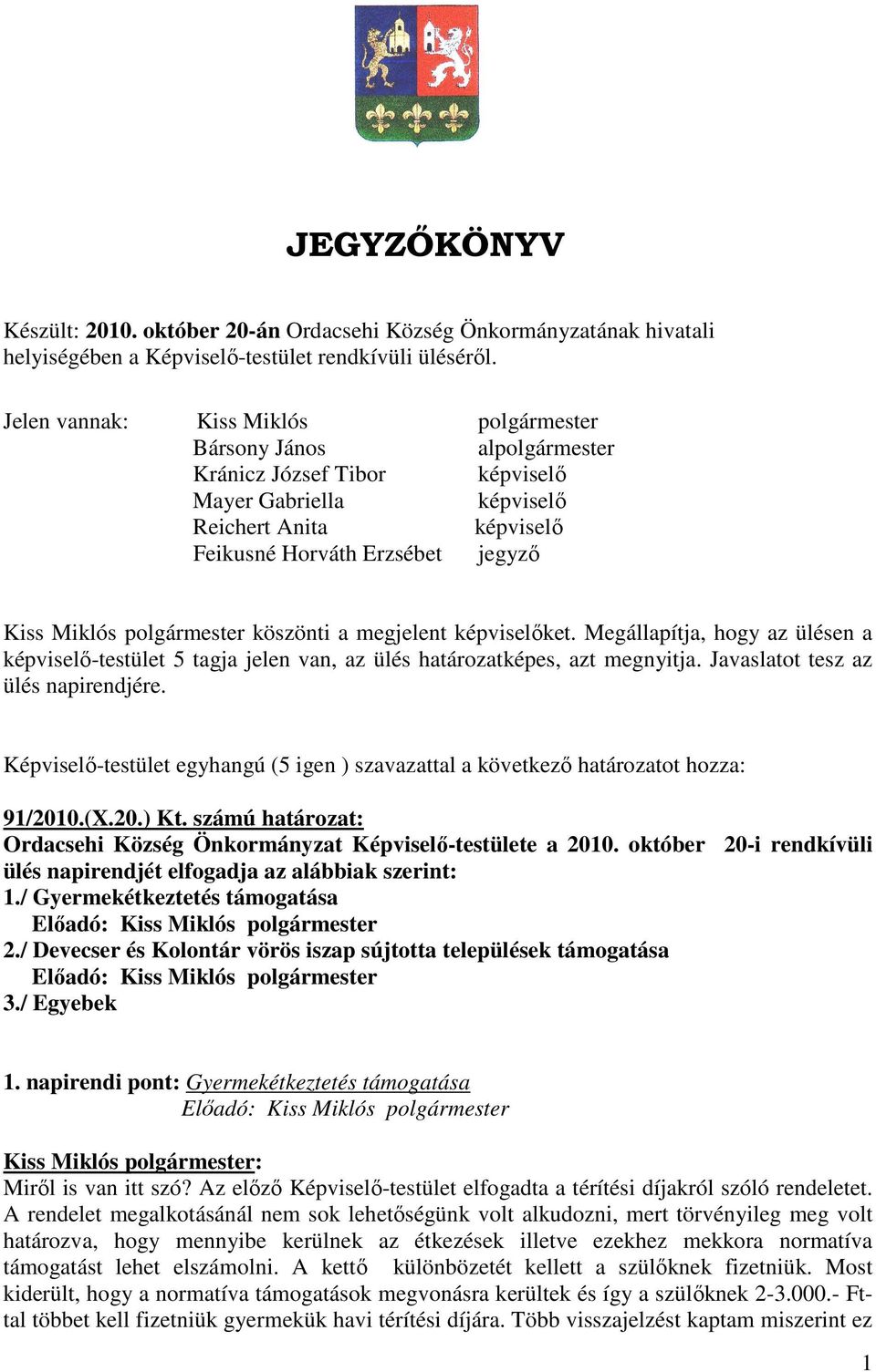 polgármester köszönti a megjelent képviselıket. Megállapítja, hogy az ülésen a képviselı-testület 5 tagja jelen van, az ülés határozatképes, azt megnyitja. Javaslatot tesz az ülés napirendjére.