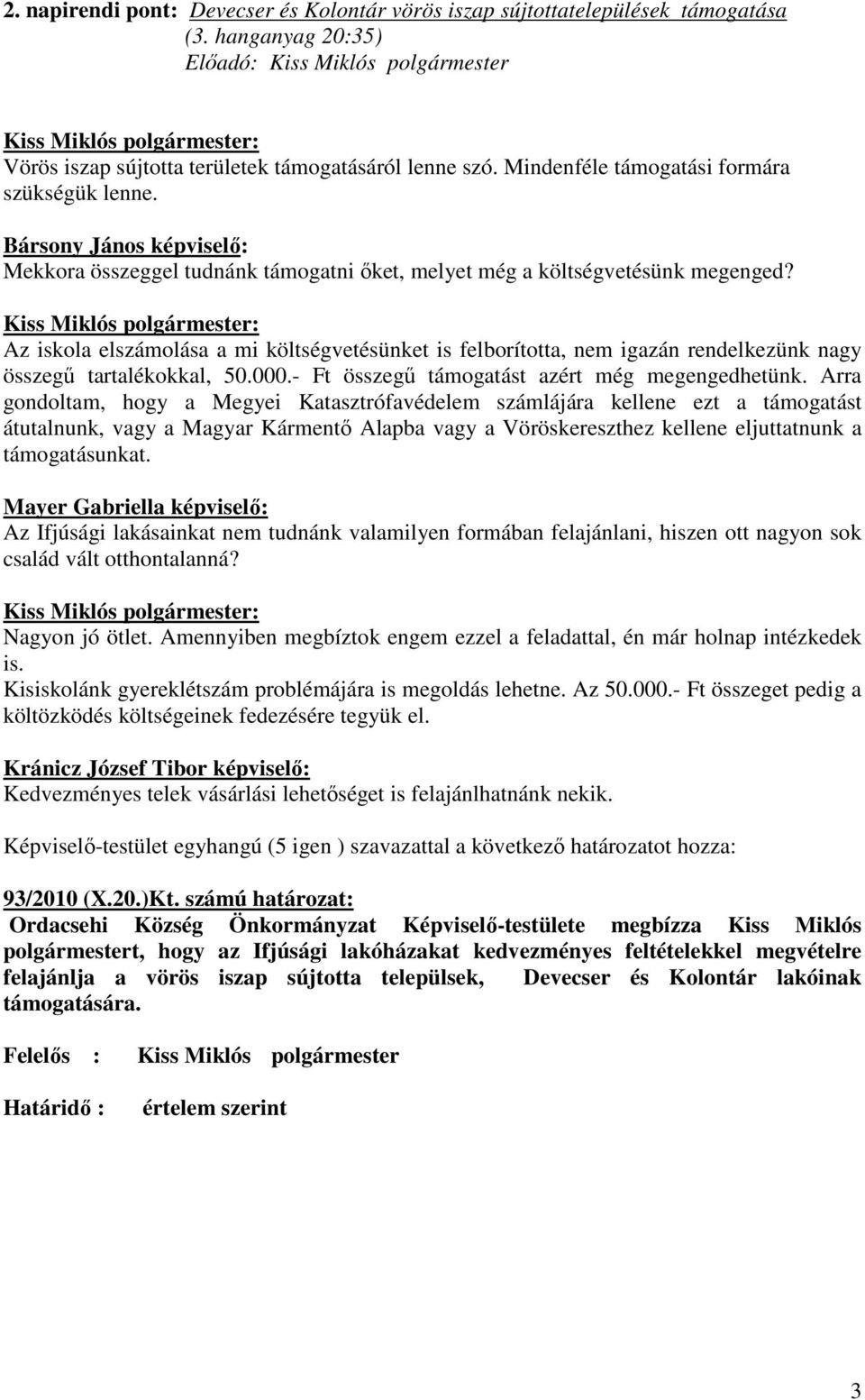 Az iskola elszámolása a mi költségvetésünket is felborította, nem igazán rendelkezünk nagy összegő tartalékokkal, 50.000.- Ft összegő támogatást azért még megengedhetünk.