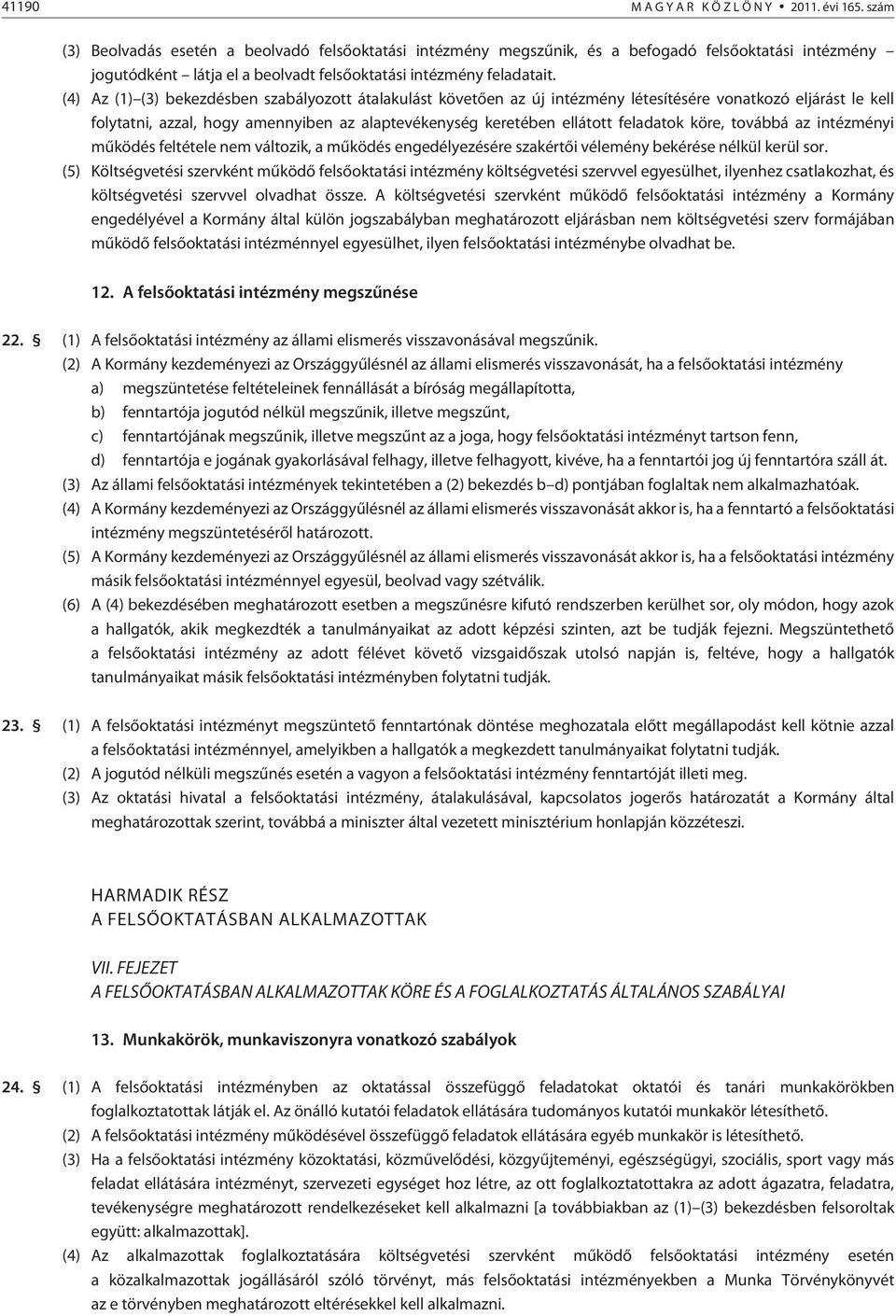 (4) Az (1) (3) bekezdésben szabályozott átalakulást követõen az új intézmény létesítésére vonatkozó eljárást le kell folytatni, azzal, hogy amennyiben az alaptevékenység keretében ellátott feladatok