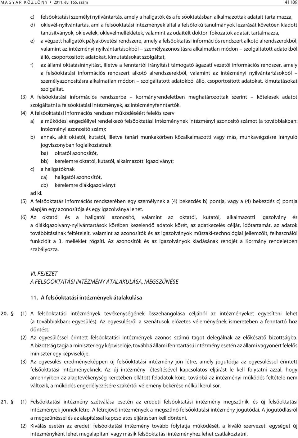 felsõfokú tanulmányok lezárását követõen kiadott tanúsítványok, oklevelek, oklevélmellékletek, valamint az odaítélt doktori fokozatok adatait tartalmazza, e) a végzett hallgatók pályakövetési
