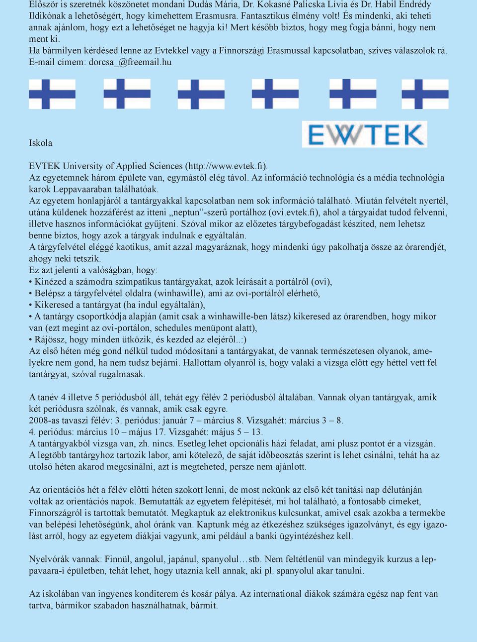 Ha bármilyen kérdésed lenne az Evtekkel vagy a Finnországi Erasmussal kapcsolatban, szíves válaszolok rá. E-mail címem: dorcsa_@freemail.hu Iskola EVTEK University of Applied Sciences (http://www.