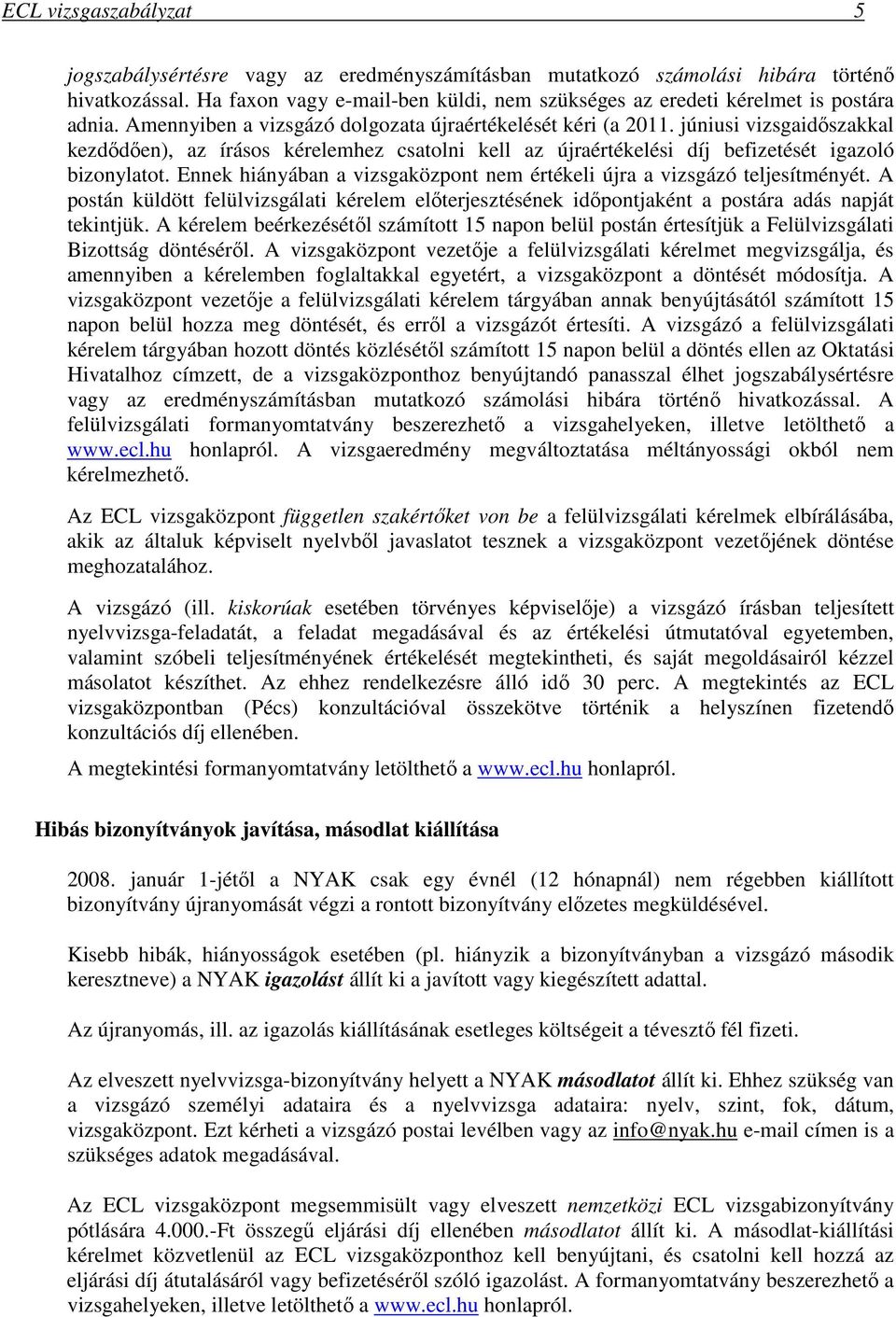 júniusi vizsgaidőszakkal kezdődően), az írásos kérelemhez csatolni kell az újraértékelési díj befizetését igazoló bizonylatot.