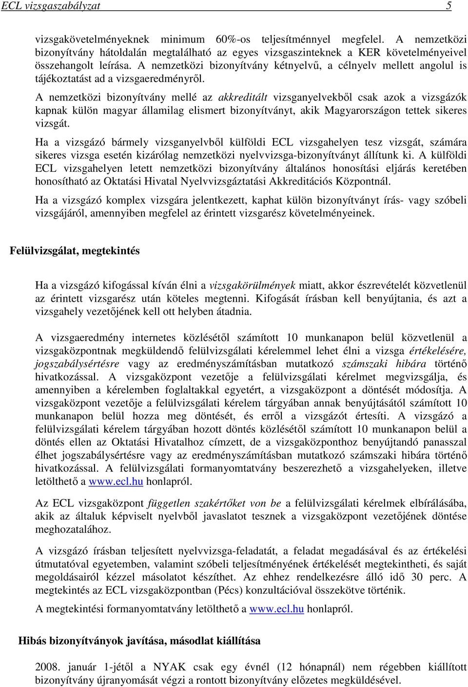 A nemzetközi bizonyítvány kétnyelvő, a célnyelv mellett angolul is tájékoztatást ad a vizsgaeredményrıl.