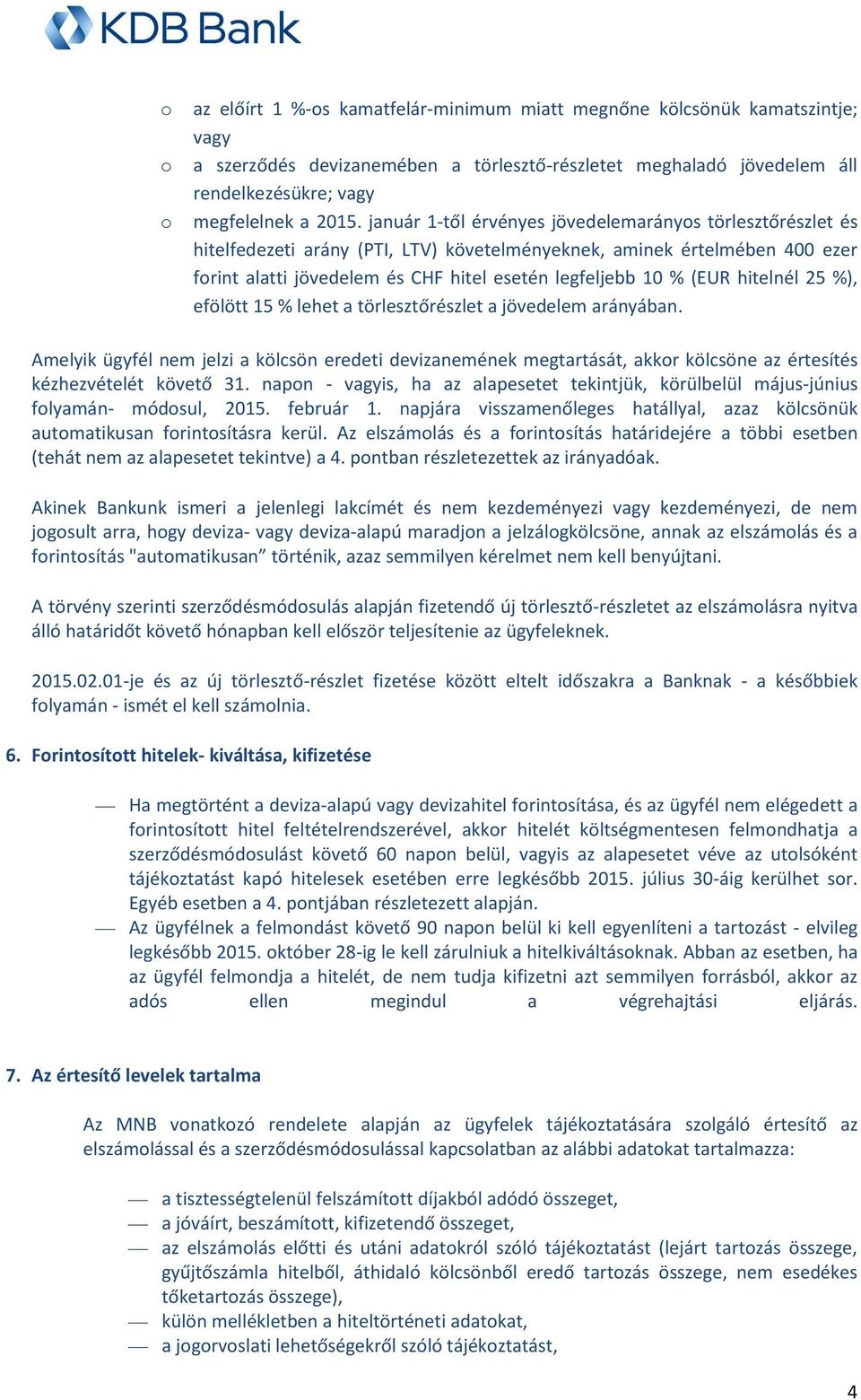 hitelnél 25 %), efölött 15 % lehet a törlesztőrészlet a jövedelem arányában. Amelyik ügyfél nem jelzi a kölcsön eredeti devizanemének megtartását, akkr kölcsöne az értesítés kézhezvételét követő 31.