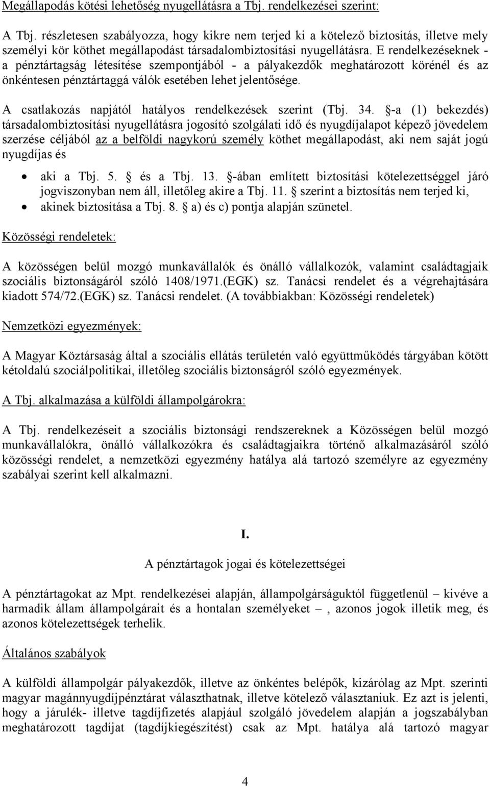 E rendelkezéseknek - a pénztártagság létesítése szempontjából - a pályakezdők meghatározott körénél és az önkéntesen pénztártaggá válók esetében lehet jelentősége.