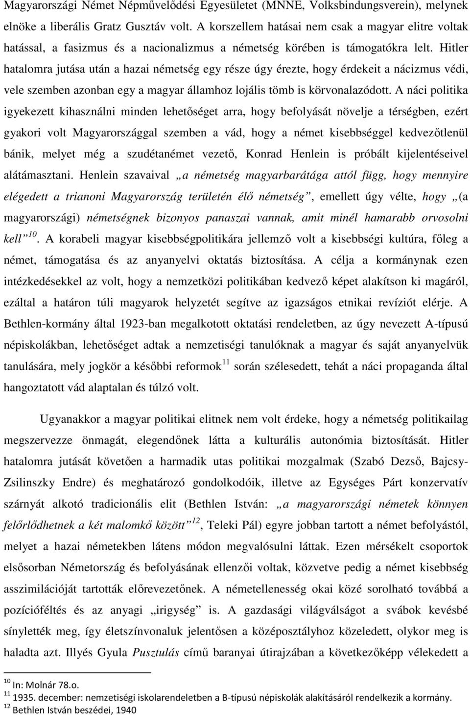 Hitler hatalomra jutása után a hazai németség egy része úgy érezte, hogy érdekeit a nácizmus védi, vele szemben azonban egy a magyar államhoz lojális tömb is körvonalazódott.
