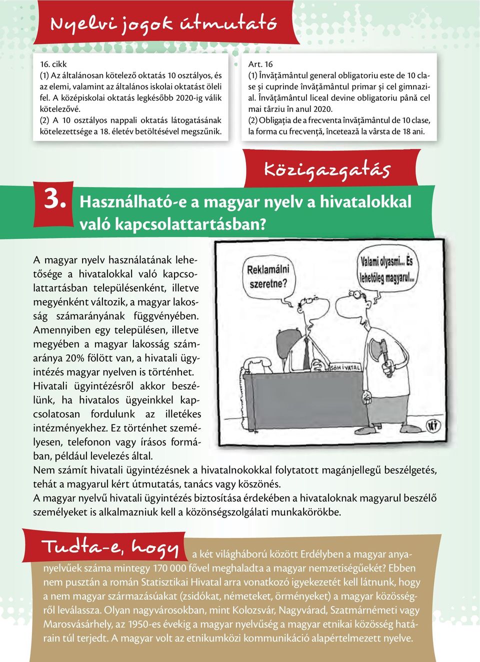 16 (1) Învăţământul general obligatoriu este de 10 clase și cuprinde învăţământul primar și cel gimnazial. Învăţământul liceal devine obligatoriu până cel mai târziu în anul 2020.
