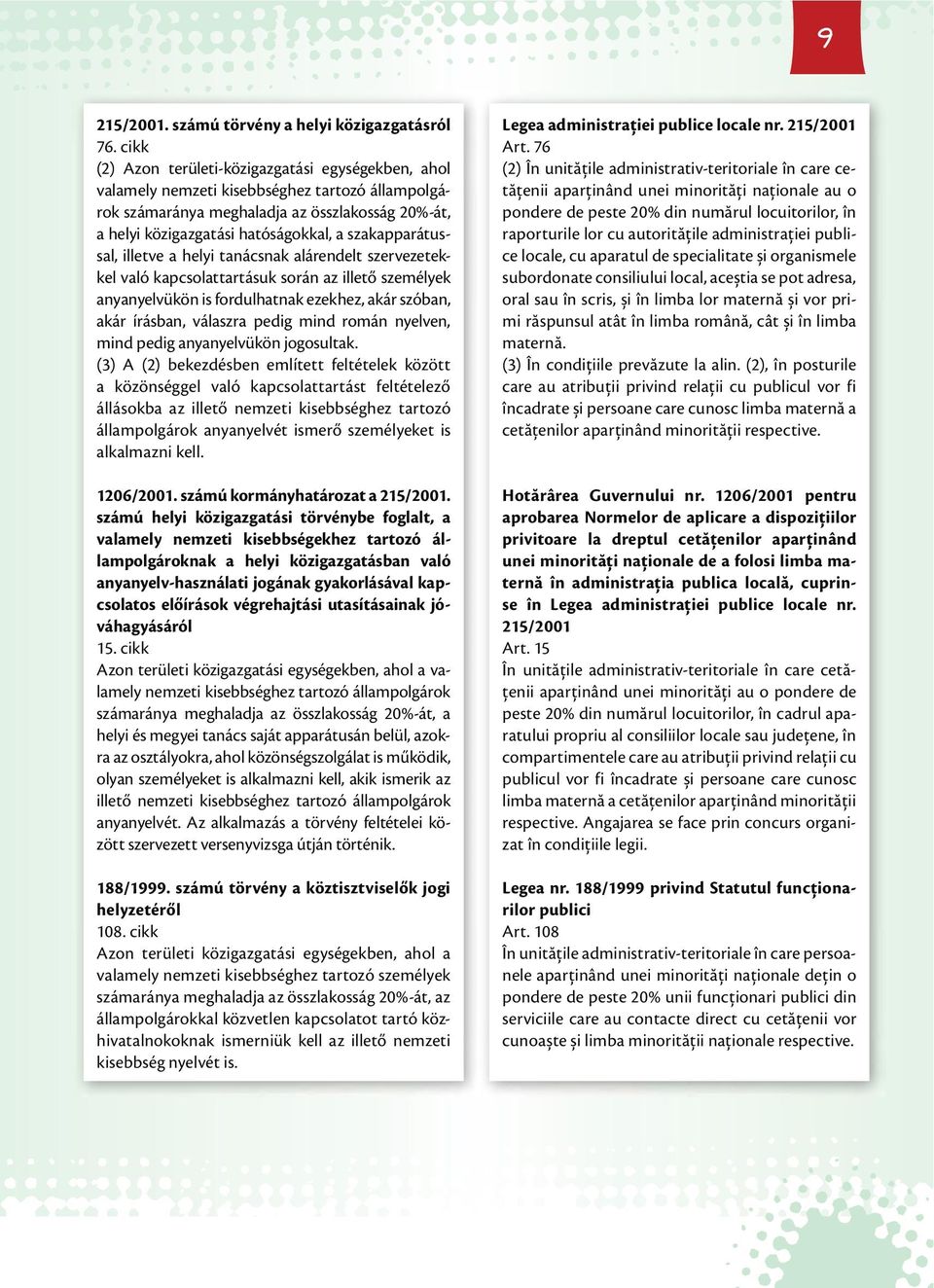 szakapparátussal, illetve a helyi tanácsnak alárendelt szervezetekkel való kapcsolattartásuk során az illető személyek anyanyelvükön is fordulhatnak ezekhez, akár szóban, akár írásban, válaszra pedig