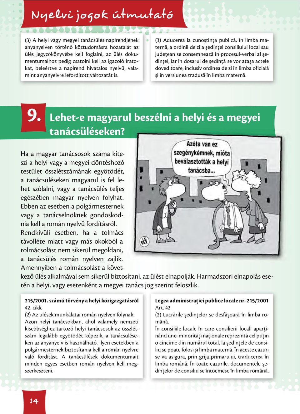(3) Aducerea la cunoștinţa publică, în limba maternă, a ordinii de zi a ședinţei consiliului local sau judeţean se consemnează în procesul-verbal al ședinţei, iar în dosarul de ședinţă se vor atașa