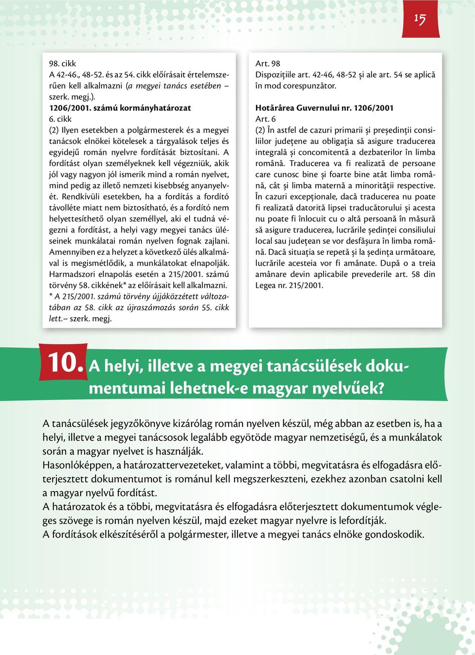 A fordítást olyan személyeknek kell végezniük, akik jól vagy nagyon jól ismerik mind a román nyelvet, mind pedig az illető nemzeti kisebbség anyanyelvét.