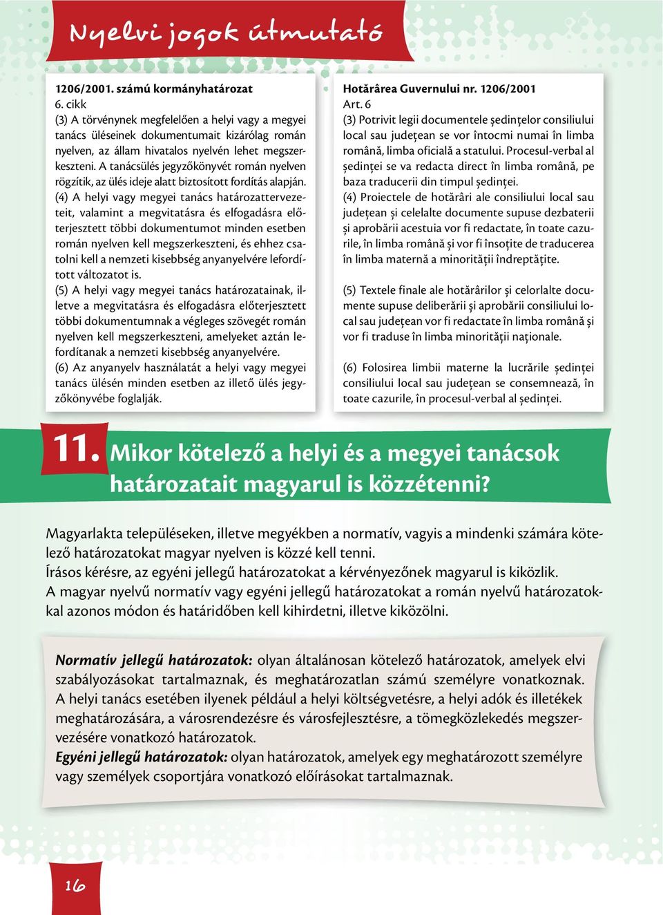 (4) A helyi vagy megyei tanács határozattervezeteit, valamint a megvitatásra és elfogadásra előterjesztett többi dokumentumot minden esetben román nyelven kell megszerkeszteni, és ehhez csatolni kell