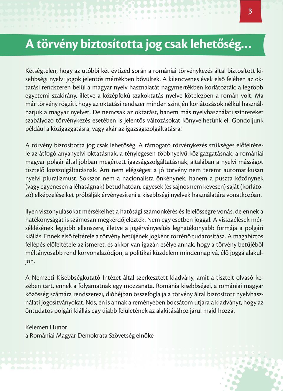 román volt. Ma már törvény rögzíti, hogy az oktatási rendszer minden szintjén korlátozások nélkül használhatjuk a magyar nyelvet.