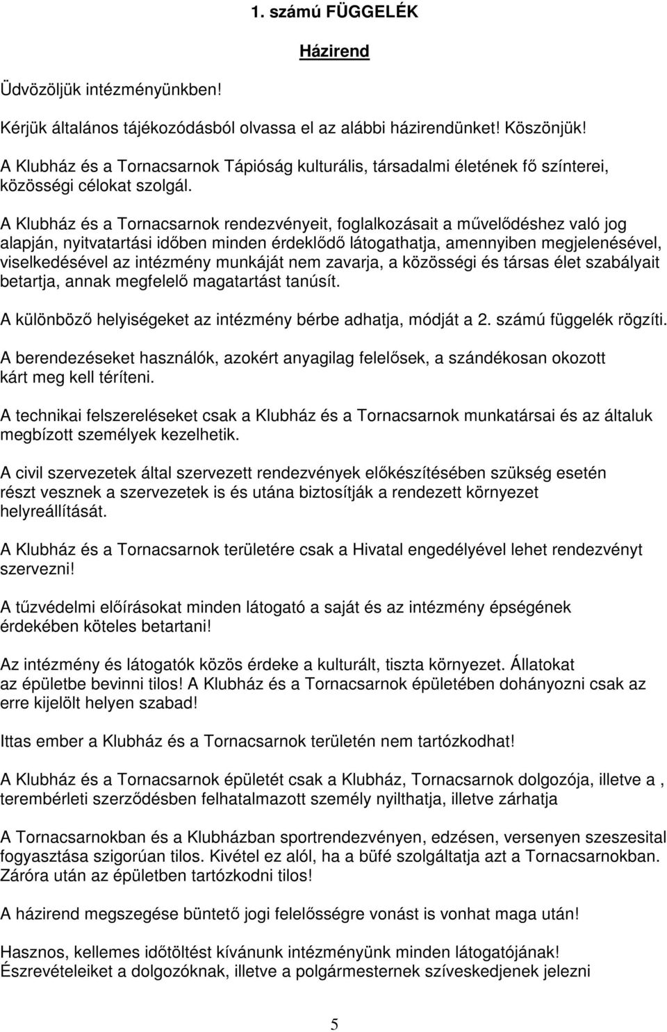 A Klubház és a Tornacsarnok rendezvényeit, foglalkozásait a művelődéshez való jog alapján, nyitvatartási időben minden érdeklődő látogathatja, amennyiben megjelenésével, viselkedésével az intézmény