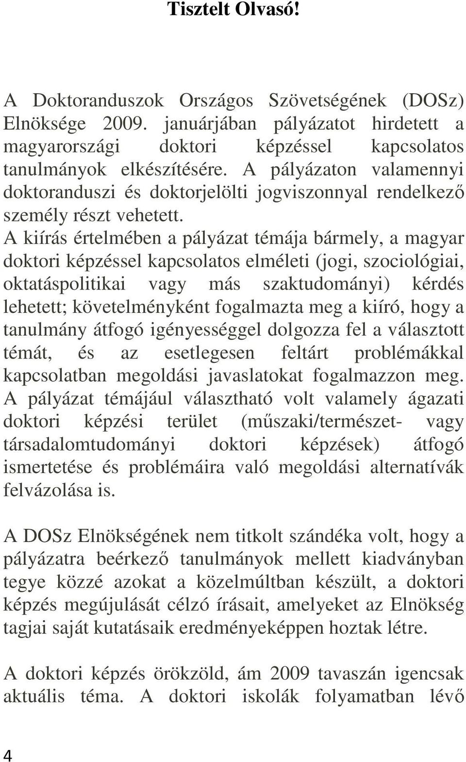 A kiírás értelmében a pályázat témája bármely, a magyar doktori képzéssel kapcsolatos elméleti (jogi, szociológiai, oktatáspolitikai vagy más szaktudományi) kérdés lehetett; követelményként