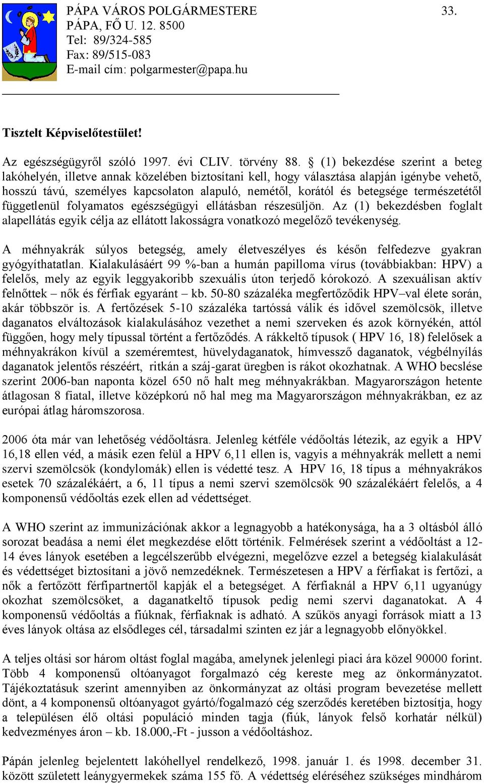 természetétől függetlenül folyamatos egészségügyi ellátásban részesüljön. Az (1) bekezdésben foglalt alapellátás egyik célja az ellátott lakosságra vonatkozó megelőző tevékenység.