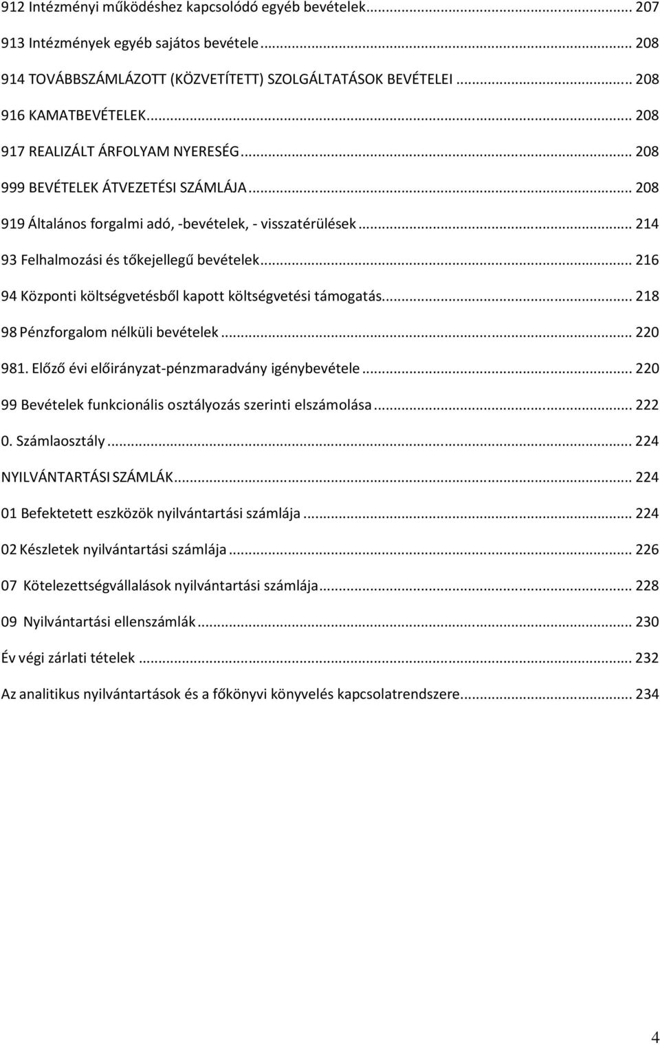 ..216 94 Központi költségvetésből kapott költségvetési támogatás...218 98 Pénzforgalom nélküli bevételek...220 981. Előző évi előirányzat-pénzmaradvány igénybevétele.