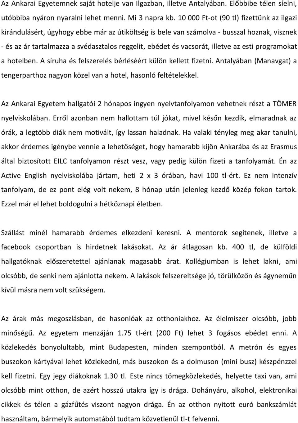 vacsorát, illetve az esti programokat a hotelben. A síruha és felszerelés bérléséért külön kellett fizetni. Antalyában (Manavgat) a tengerparthoz nagyon közel van a hotel, hasonló feltételekkel.