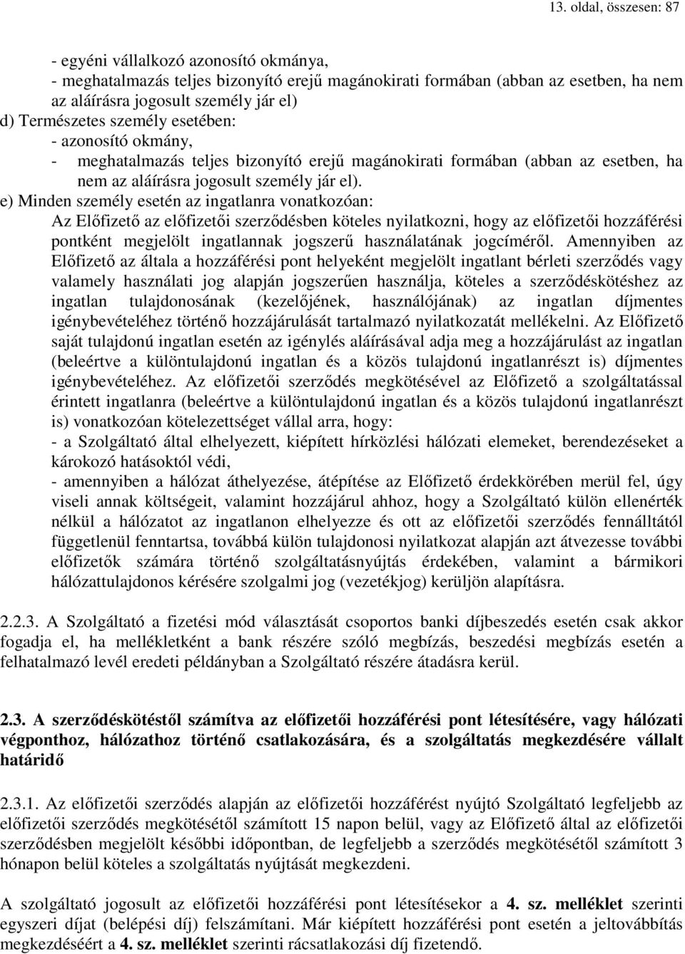 e) Minden személy esetén az ingatlanra vonatkozóan: Az Előfizető az előfizetői szerződésben köteles nyilatkozni, hogy az előfizetői hozzáférési pontként megjelölt ingatlannak jogszerű használatának