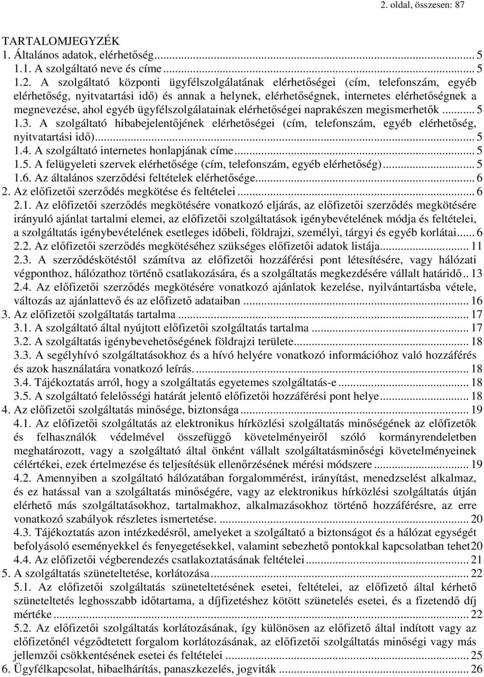 A szolgáltató hibabejelentőjének elérhetőségei (cím, telefonszám, egyéb elérhetőség, nyitvatartási idő)... 5 1.4. A szolgáltató internetes honlapjának címe... 5 1.5. A felügyeleti szervek elérhetősége (cím, telefonszám, egyéb elérhetőség).