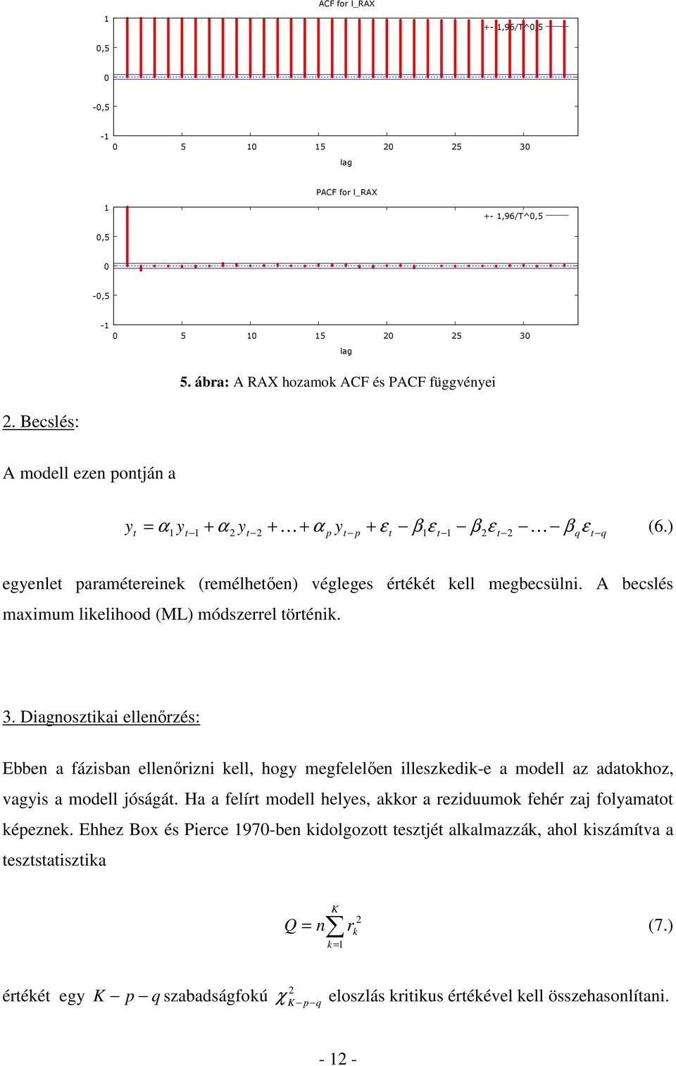 A becslés maximum likelihood (ML) módszerrel örénik. 3. Diagnoszikai ellenırzés: Ebben a fázisban ellenırizni kell, hogy megfelelıen illeszkedik-e a modell az adaokhoz, vagyis a modell jóságá.