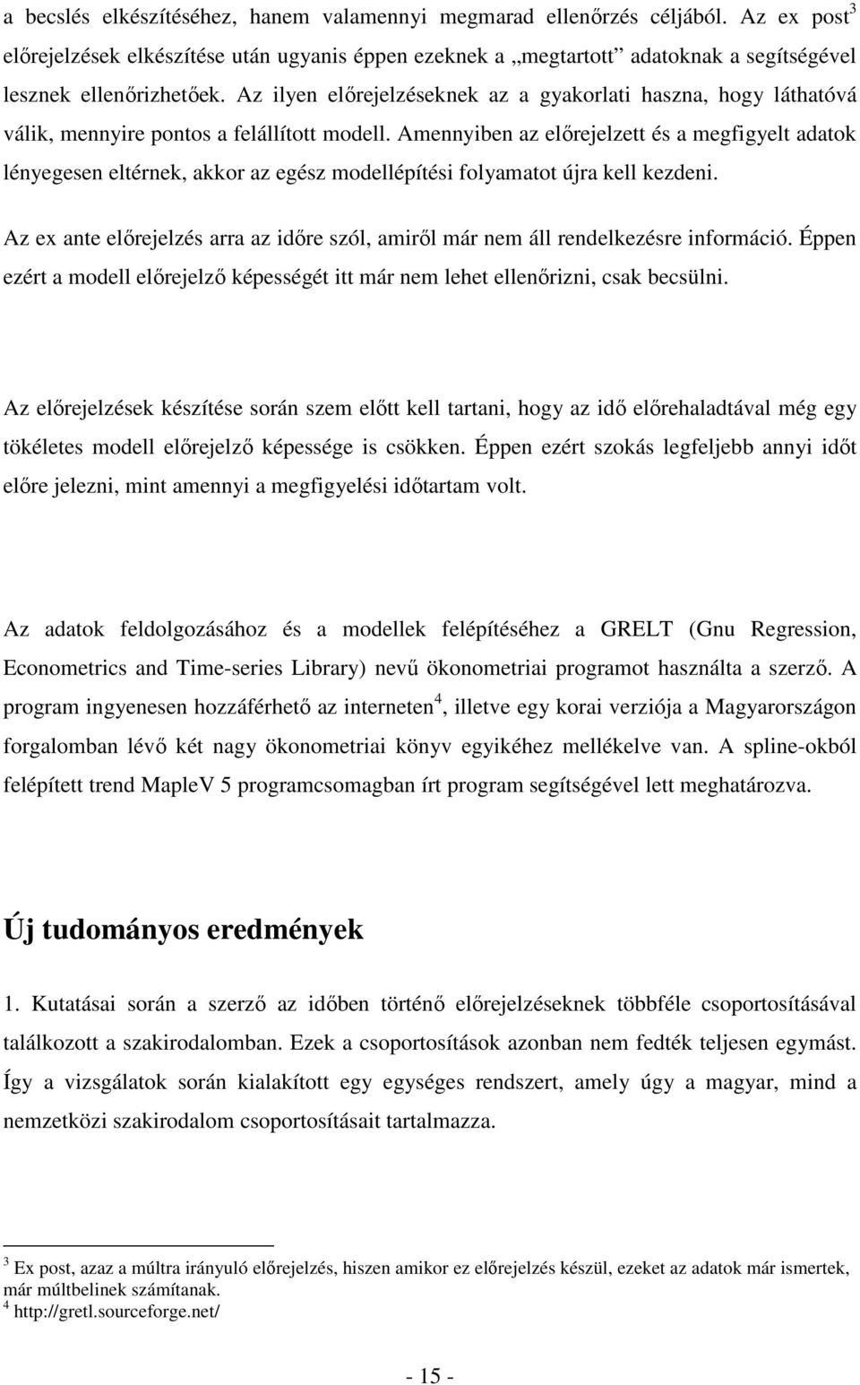 Amennyiben az elırejelze és a megfigyel adaok lényegesen elérnek, akkor az egész modellépíési folyamao újra kell kezdeni.
