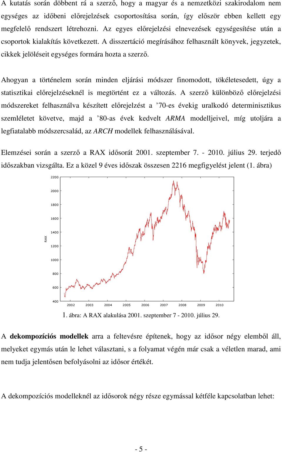 Ahogyan a örénelem során minden eljárási módszer finomodo, ökéleesede, úgy a saiszikai elırejelzéseknél is megörén ez a válozás.