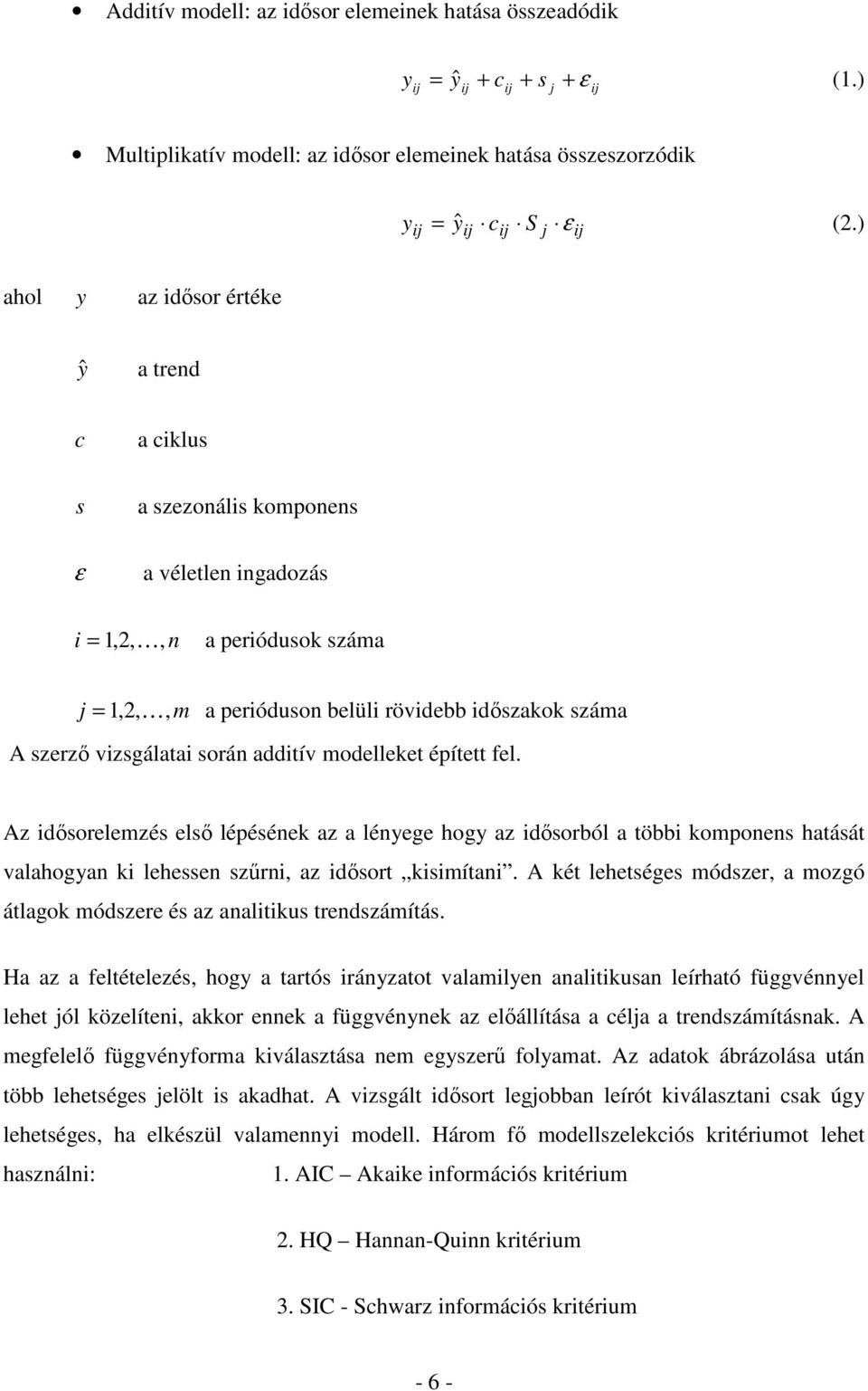 vizsgálaai során addiív modelleke épíe fel. Az idısorelemzés elsı lépésének az a lényege hogy az idısorból a öbbi komponens haásá valahogyan ki lehessen szőrni, az idısor kisimíani.