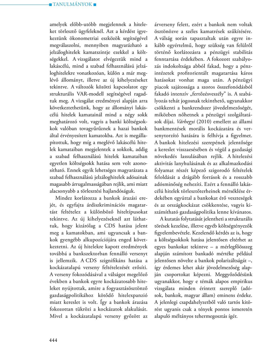 A vizsgálatot elvégeztük mind a lakáscélú, mind a szabad felhasználású jelzáloghitelekre vonatkozóan, külön a már meglévő állományt, illetve az új kihelyezéseket tekintve.