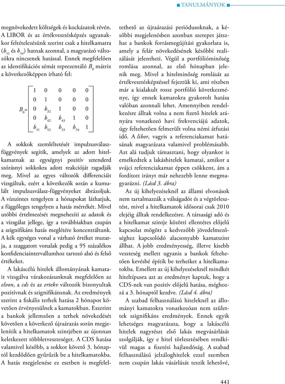 Ennek megfelelően az identifikációs sémát reprezentáló B 0 mátrix a következőképpen írható fel: B 0 = 1 0 0 0 0 0 1 0 0 0 0 b 32 1 0 0 0 b 42 b 43 1 0 b 51 b 52 b 53 b 54 1 A sokkok szemléltetését