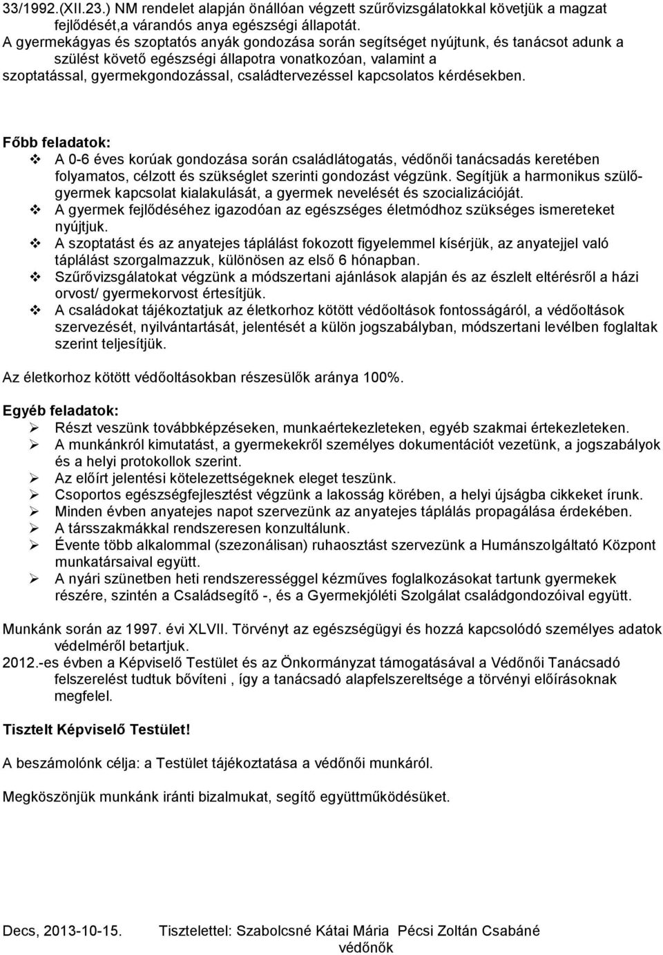 családtervezéssel kapcsolatos kérdésekben. Főbb feladatok: A 0-6 éves korúak gondozása során családlátogatás, védőnői tanácsadás keretében folyamatos, célzott és szükséglet szerinti gondozást végzünk.