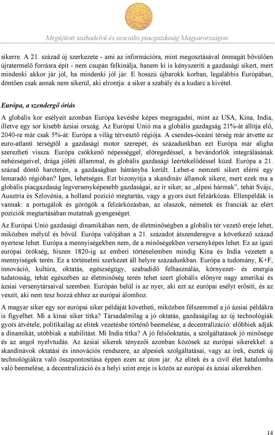 jól, ha mindenki jól jár. E hosszú újbarokk korban, legalábbis Európában, döntően csak annak nem sikerül, aki elrontja: a siker a szabály és a kudarc a kivétel.