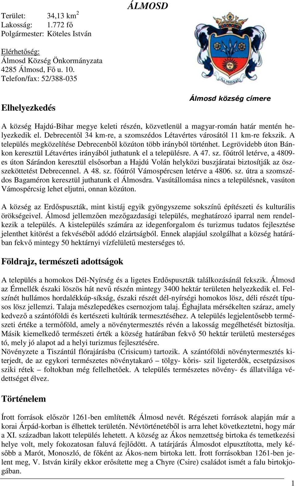 Debrecentől 34 km-re, a szomszédos Létavértes városától 11 km-re fekszik. A település megközelítése Debrecenből közúton több irányból történhet.