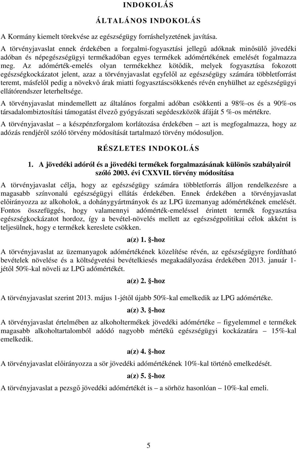 Az adómérték-emelés olyan termékekhez kötődik, melyek fogyasztása fokozott egészségkockázatot jelent, azaz a törvényjavaslat egyfelől az egészségügy számára többletforrást teremt, másfelől pedig a