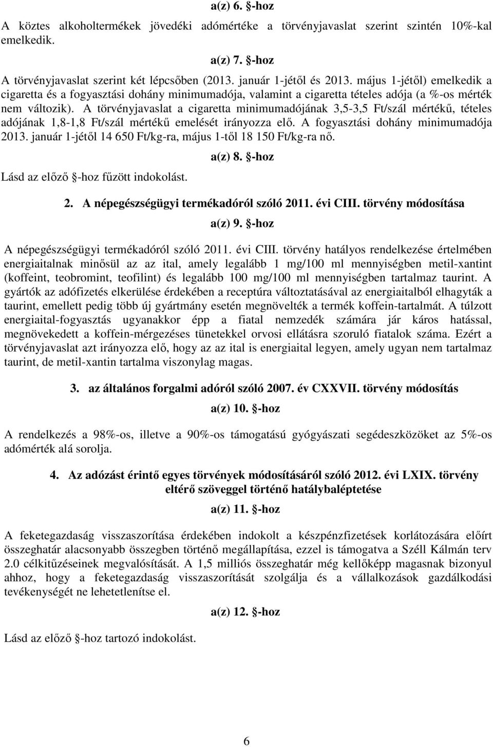 A törvényjavaslat a cigaretta minimumadójának 3,5-3,5 Ft/szál mértékű, tételes adójának 1,8-1,8 Ft/szál mértékű emelését irányozza elő. A fogyasztási dohány minimumadója 2013.