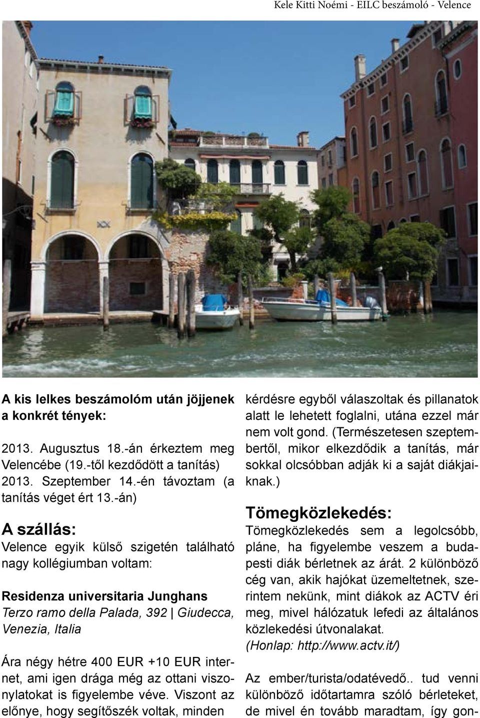 -án) A szállás: Velence egyik külső szigetén található nagy kollégiumban voltam: Residenza universitaria Junghans Terzo ramo della Palada, 392 Giudecca, Venezia, Italia Ára négy hétre 400 EUR +10 EUR