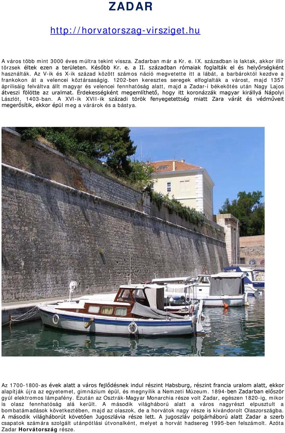 1202-ben keresztes seregek elfoglalták a várost, majd 1357 áprilisáig felváltva állt magyar és velencei fennhatóság alatt, majd a Zadar-i békekötés után Nagy Lajos átveszi fölötte az uralmat.
