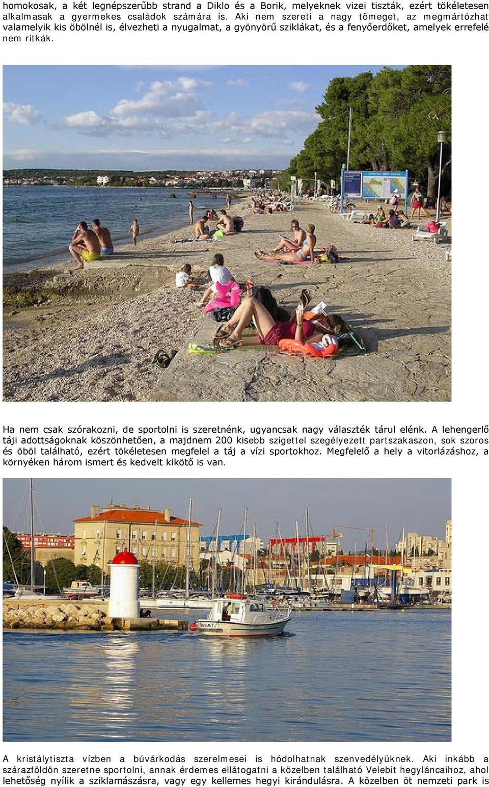 Ha nem csak szórakozni, de sportolni is szeretnénk, ugyancsak nagy választék tárul elénk.