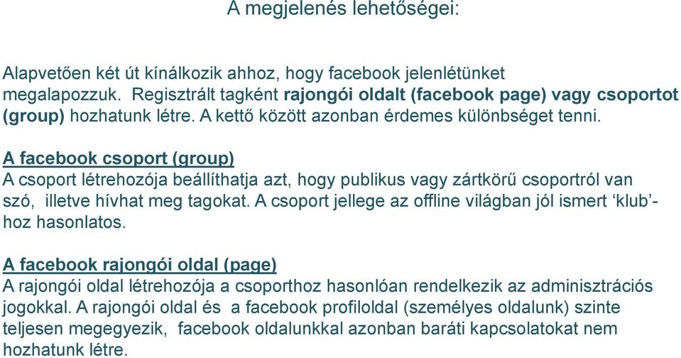 A facebook csoport (group) A csoport létrehozója beállíthatja azt, hogy publikus vagy zártkörű csoportról van szó, illetve hívhat meg tagokat.