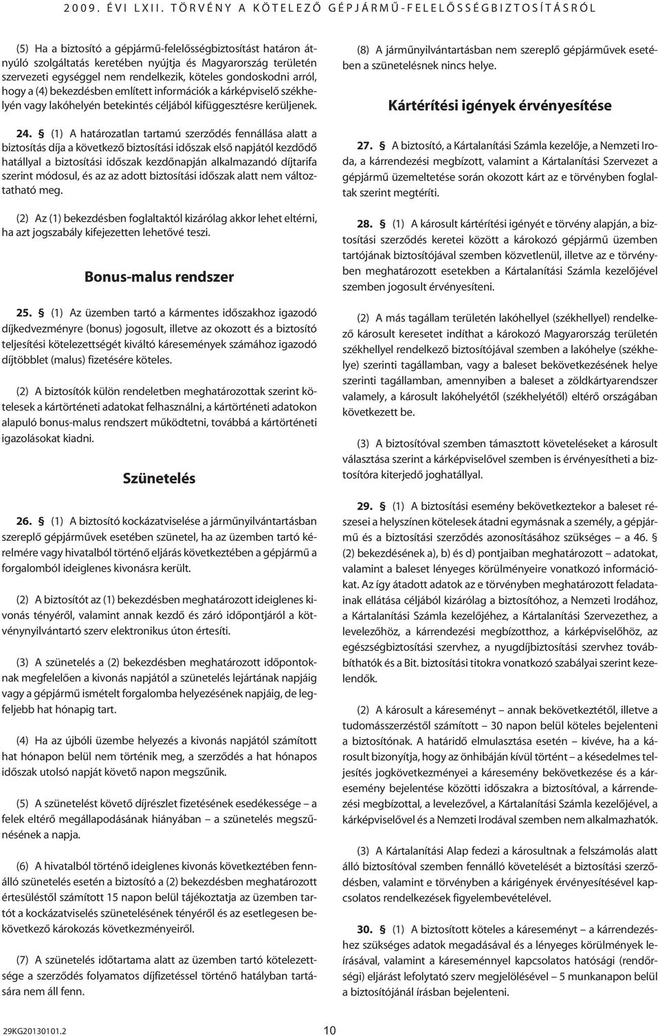 (1) A határozatlan tartamú szerzôdés fennállása alatt a biztosítás díja a következô biztosítási idôszak elsô napjától kezdôdô hatállyal a biztosítási idôszak kezdônapján alkalmazandó díjtarifa