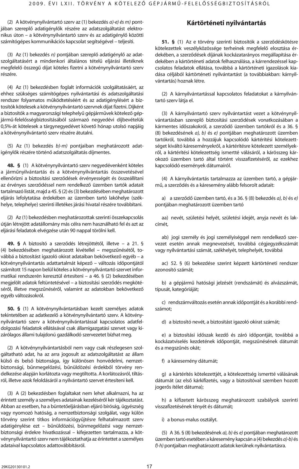 (3) Az (1) bekezdés n) pontjában szereplô adatigénylô az adatszolgáltatásért a mindenkori általános tételû eljárási illetéknek megfelelô összegû díjat köteles fizetni a kötvénynyilvántartó szerv