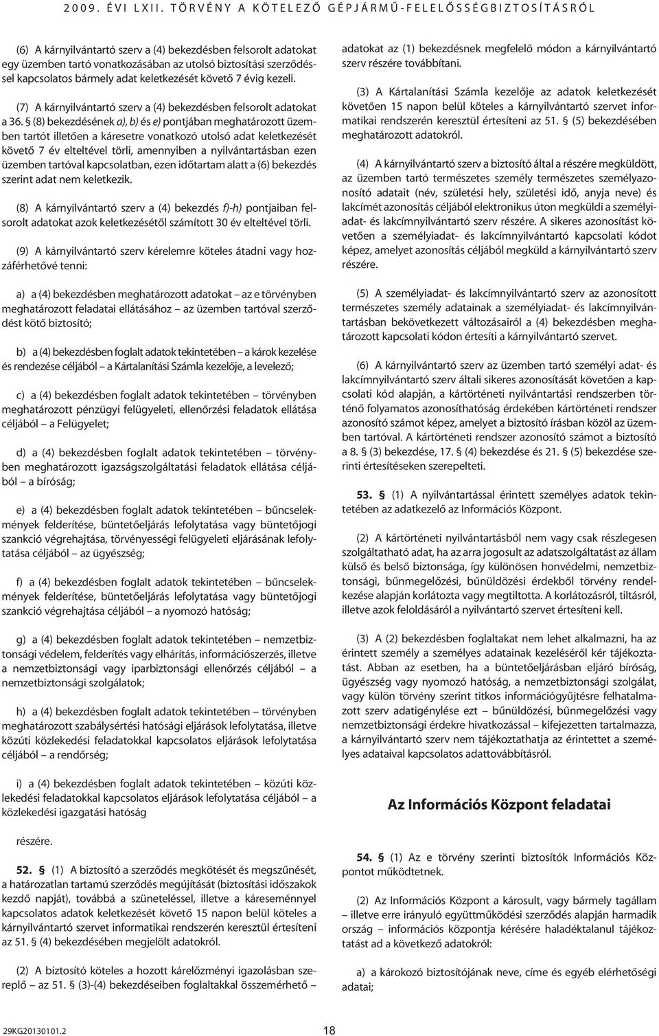 (8) bekezdésének a), b) és e) pontjában meghatározott üzemben tartót illetôen a káresetre vonatkozó utolsó adat keletkezését követô 7 év elteltével törli, amennyiben a nyilvántartásban ezen üzemben