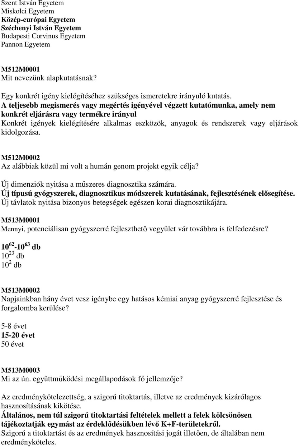 A teljesebb megismerés vagy megértés igényével végzett kutatómunka, amely nem konkrét eljárásra vagy termékre irányul Konkrét igények kielégítésére alkalmas eszközök, anyagok és rendszerek vagy