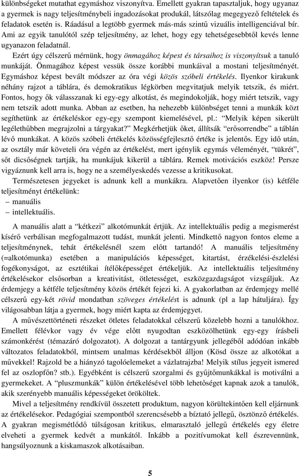 Ráadásul a legtöbb gyermek más-más szintű vizuális intelligenciával bír. Ami az egyik tanulótól szép teljesítmény, az lehet, hogy egy tehetségesebbtől kevés lenne ugyanazon feladatnál.