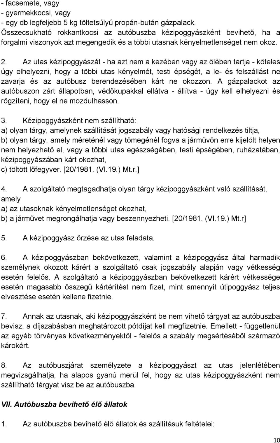 Az utas kézipoggyászát - ha azt nem a kezében vagy az ölében tartja - köteles úgy elhelyezni, hogy a többi utas kényelmét, testi épségét, a le- és felszállást ne zavarja és az autóbusz berendezésében