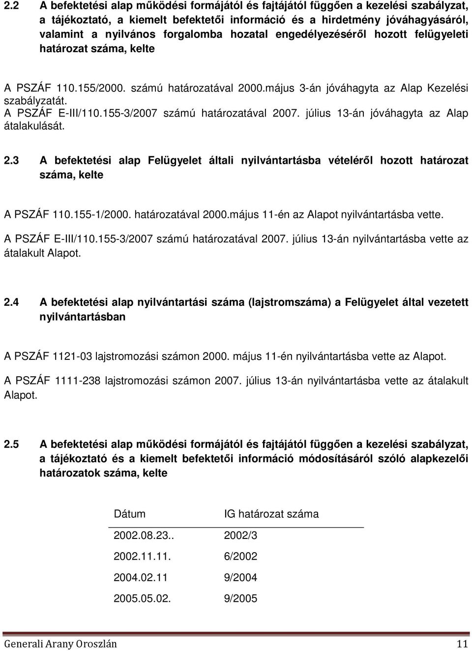 155-3/2007 számú határozatával 2007. július 13-án jóváhagyta az Alap átalakulását. 2.3 A befektetési alap Felügyelet általi nyilvántartásba vételéről hozott határozat száma, kelte A PSZÁF 110.